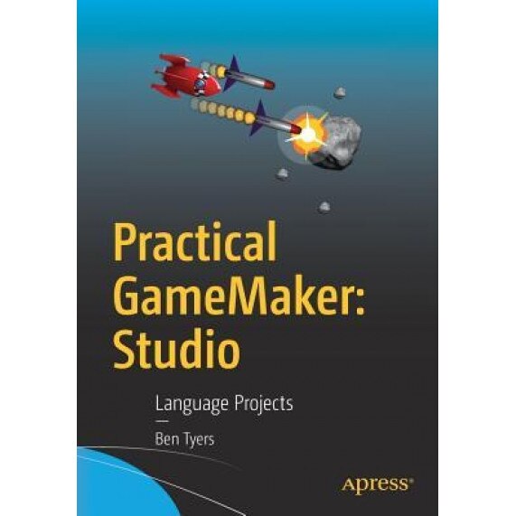 Practical Gamemaker: Studio: Language Projects, Ben Tyers (Author)