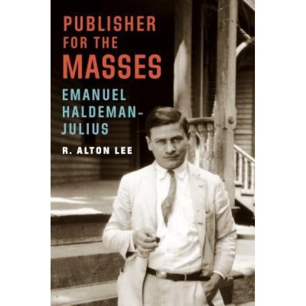 Publisher for the Masses, Emanuel Haldeman-Julius, R. Alton Lee (Author)