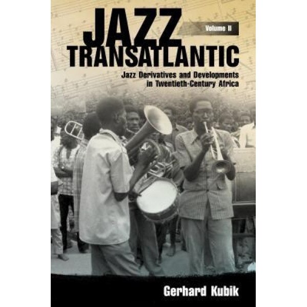 Jazz Transatlantic, Volume II: Jazz Derivatives and Developments in Twentieth-Century Africa, Gerhard Kubik (Author)
