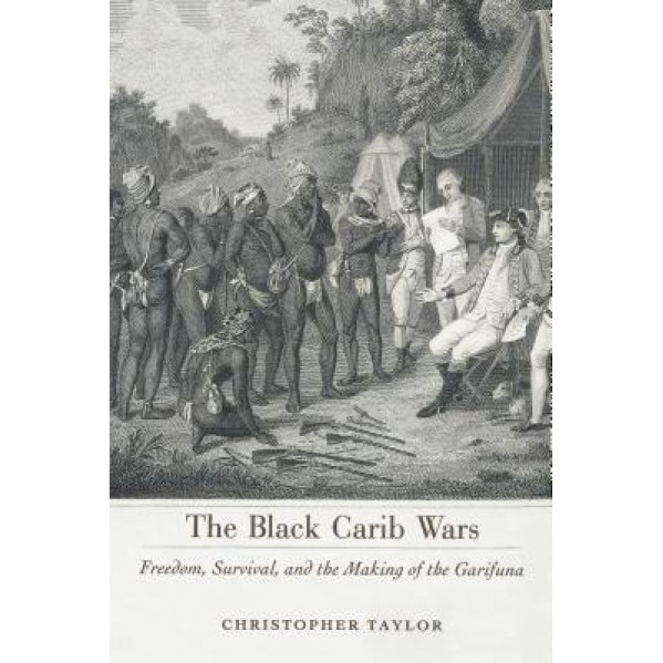 The Black Carib Wars: Freedom, Survival, and the Making of the Garifuna, Christopher Taylor (Author)