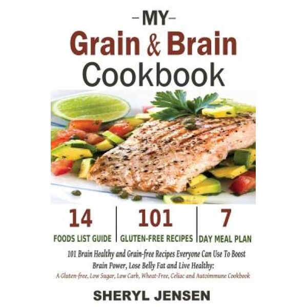 My Grain & Brain Cookbook: 101 Brain Healthy and Grain-Free Recipes Everyone Can Use to Boost Brain Power, Lose Belly Fat and Live Healthy: A Glu, Sheryl Jensen (Author)