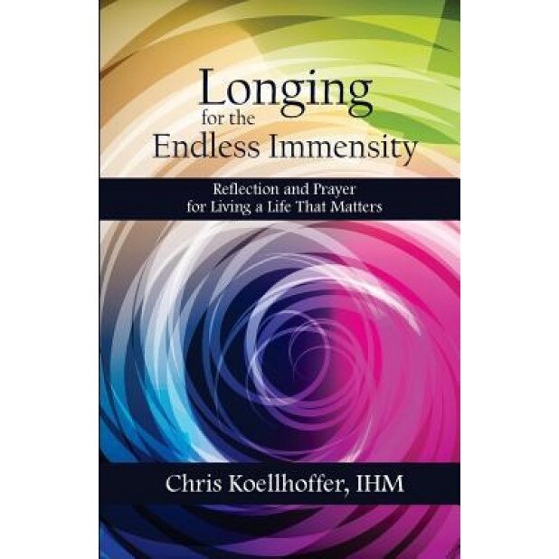 Longing for the Endless Immensity: Reflection and Prayer for Living a Life That Matters, Chris Koellhoffer Ihm (Author)