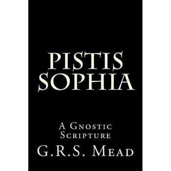 Pistis Sophia: A Gnostic Scripture, G. R. S. Mead (Author) Pistis Sophia: A Gnostic Scripture, G. R. S. Mead (Author)