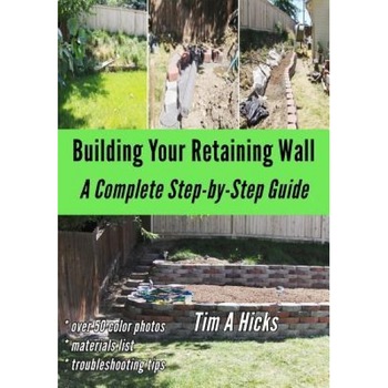 Building Your Retaining Wall: A Complete Step-By-Step Guide, Tim a. Hicks (Author) Building Your Retaining Wall: A Complete Step-By-Step Guide, Tim a. Hicks (Author)