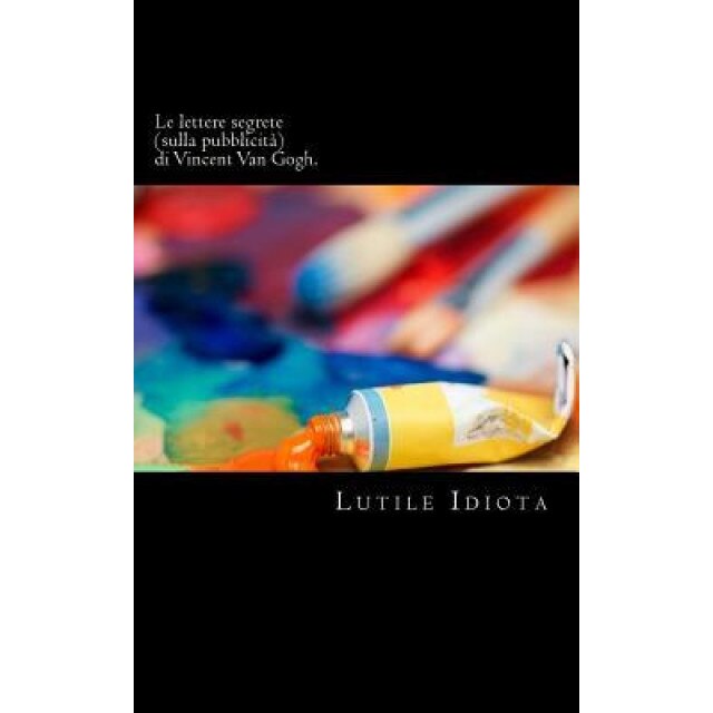 Le Lettere Segrete (Sulla Pubblicita) Di Vincent Van Gogh., Lutile Idiota (Author)