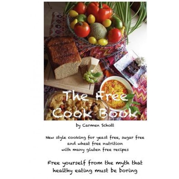 The Free Cook Book: New Style of Cooking and Baking: Yeast Free, Sugar Free, Wheat Free with Many Gluten Free Recipes, Free Yourself from, Carmen Schott (Author)