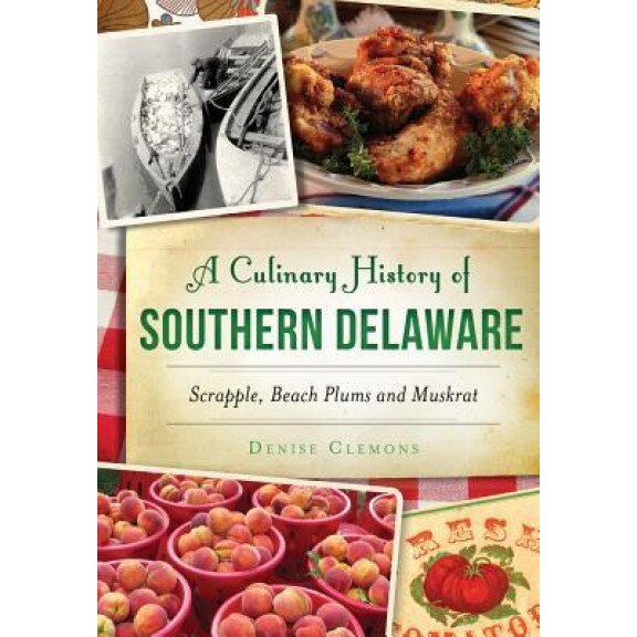 A Culinary History of Southern Delaware: Scrapple, Beach Plums and Muskrat, Denise Clemons (Author)