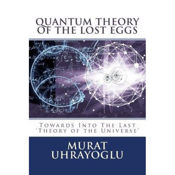 Quantum Theory of the Lost Eggs: Last Theory of the Universe, Murat Uhrayoglu (Author)