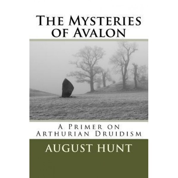 The Mysteries of Avalon: A Primer on Arthurian Druidism, August Hunt (Author)