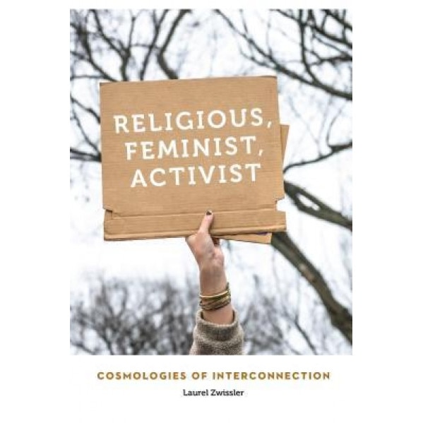 Religious, Feminist, Activist: Cosmologies of Interconnection, Laurel Zwissler (Author)