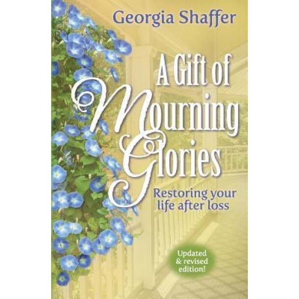 A Gift of Mourning Glories: Restoring Your Life After Loss, Georgia Shaffer (Author)