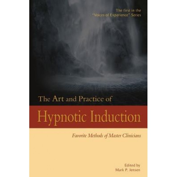 The Art and Practice of Hypnotic Induction: Favorite Methods of Master Clinicians, Mark P. Jensen (Editor)