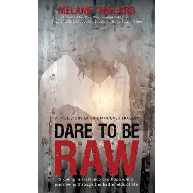 Dare to Be Raw: Growing in Resilience and Hope While Journeying Through the Battlefields of Life., Melanie Willard (Author)