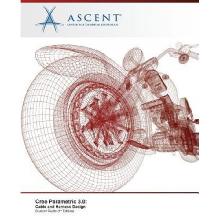 Creo Parametric 3.0: Cable and Harness Design, Ascent -. Center for Technical Knowledge (Author)