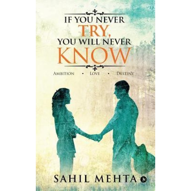 If You Never Try, You Will Never Know: Ambition - Love - Destiny, Sahil Mehta (Author)