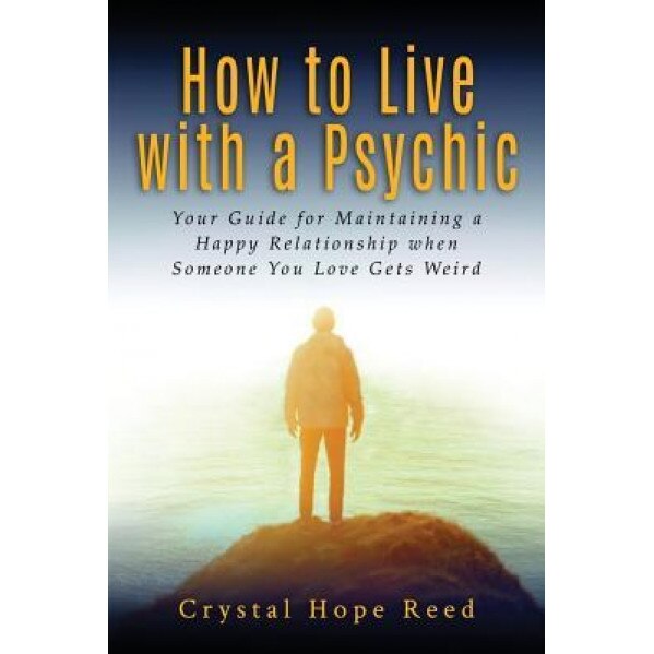 How to Live with a Psychic: Your Guide for Maintaining a Happy Relationship When Someone You Love Gets Weird, Crystal Hope Reed (Author)