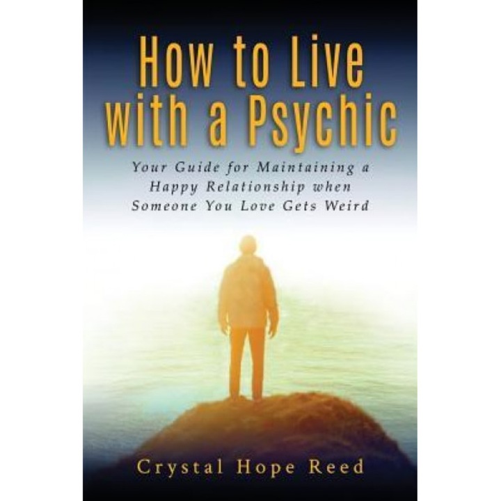 How to Live with a Psychic: Your Guide for Maintaining a Happy Relationship When Someone You Love Gets Weird, Crystal Hope Reed (Author)