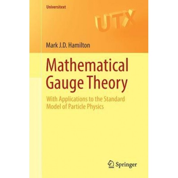 Mathematical Gauge Theory: With Applications to the Standard Model of Particle Physics, Mark J. D. Hamilton (Author)