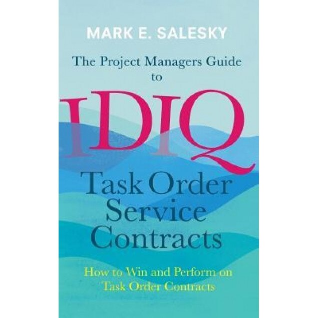 The Project Managers Guide to Idiq Task Order Service Contracts: How to Win and Perform on Task Order Contracts, Mark Salesky (Author)