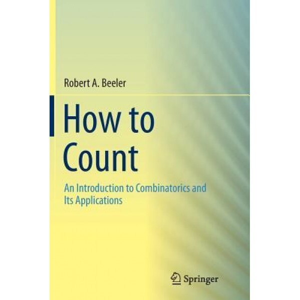 How to Count: An Introduction to Combinatorics and Its Applications, Robert A. Beeler (Author)