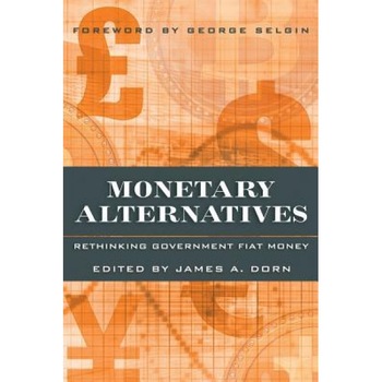 Monetary Alternatives: Rethinking Government Fiat Money, James A. Dorn Monetary Alternatives: Rethinking Government Fiat Money, James A. Dorn