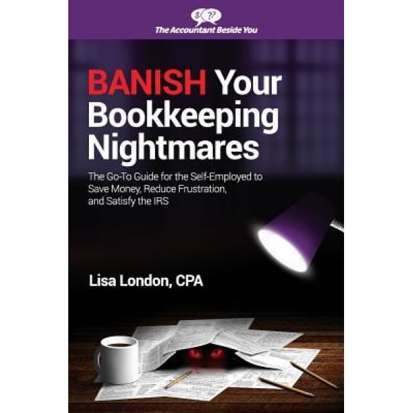Banish Your Bookkeeping Nightmares: The Go-To Guide for the Self-Employed to Save Money, Reduce Frustration, and Satisfy the IRS, Lisa London (Author)