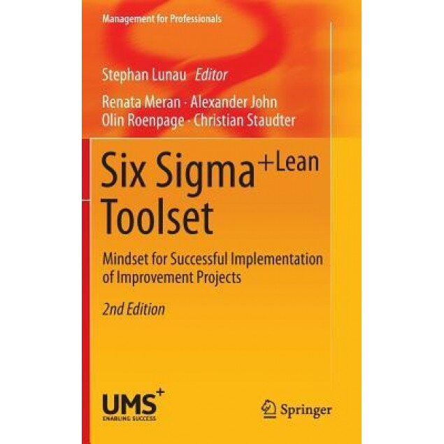 Six SIGMA+Lean Toolset: Mindset for Successful Implementation of Improvement Projects, Stephan Lunau (Editor)
