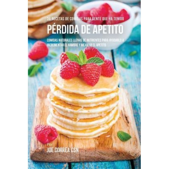 36 Recetas de Comidas Para Gente Que Ha Tenido Perdida de Apetito: Comidas Naturales Llenas de Nutrientes Para Ayudarlo a Incrementar El Hambre y Mejo, Joe Correa (Author)