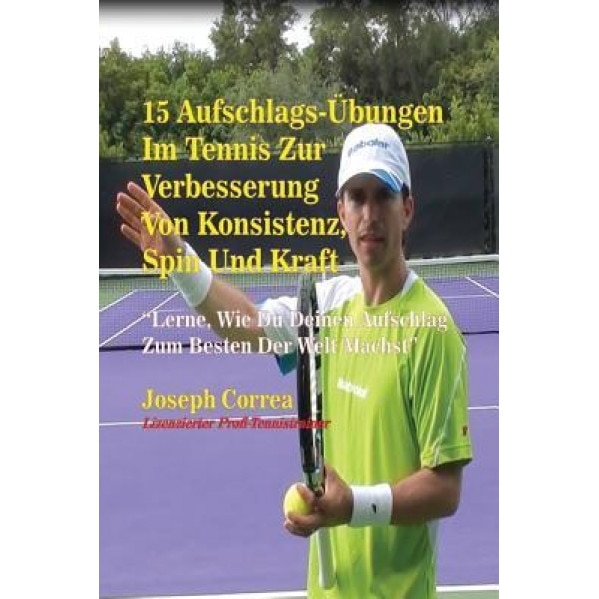 15 Aufschlags-Ubungen Im Tennis Zur Verbesserung Von Konsistenz, Spin Und Kraft, Joseph Correa (Author)