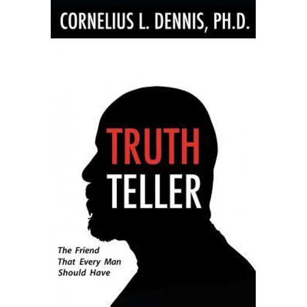 Truth Teller: The Friend That Every Man Should Have, Cornelius L. Dennis Ph. D. (Author)