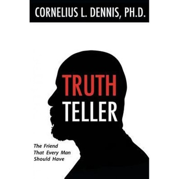 Truth Teller: The Friend That Every Man Should Have, Cornelius L. Dennis Ph. D. (Author) Truth Teller: The Friend That Every Man Should Have, Cornelius L. Dennis Ph. D. (Author)