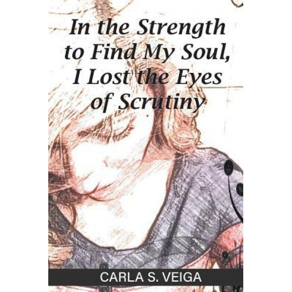 In the Strength to Find My Soul, I Lost the Eyes of Scrutiny, Carla Veiga (Author)