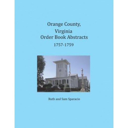 Orange County, Virginia Order Book Abstracts 1757-1759, Ruth Sparacio (Author)