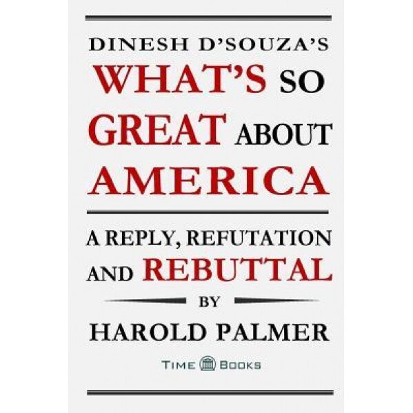 Dinesh D'Souza's What's So Great about America: A Reply, Refutation and Rebuttal, Harold Palmer (Author)