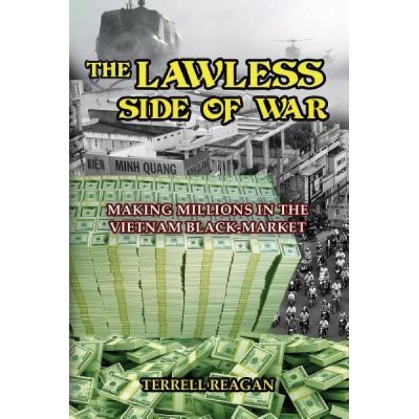 The Lawless Side of War: Making Millions on the Vietnam Black-Market - A Fictional Memoir, Terrell Reagan (Author)