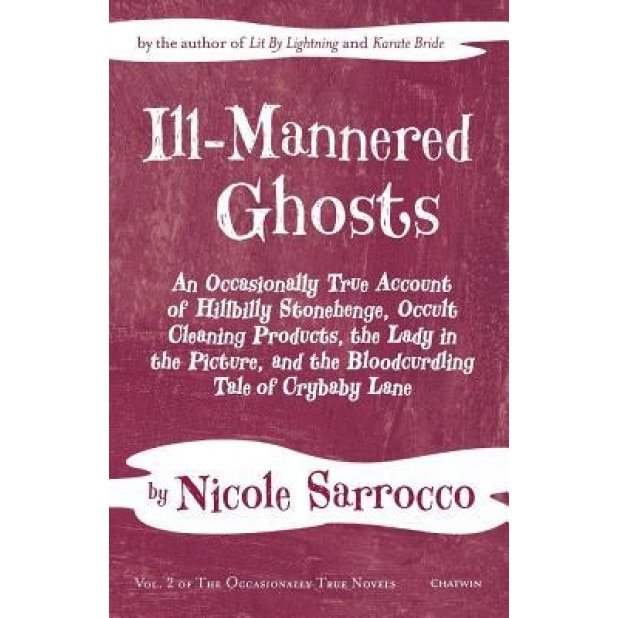 Ill-Mannered Ghosts: An Occasionally True Account of Hillbilly Stonehenge, Occult Cleaning Products, the Lady in the Picture, and the Blood, Nicole Sarrocco (Author)