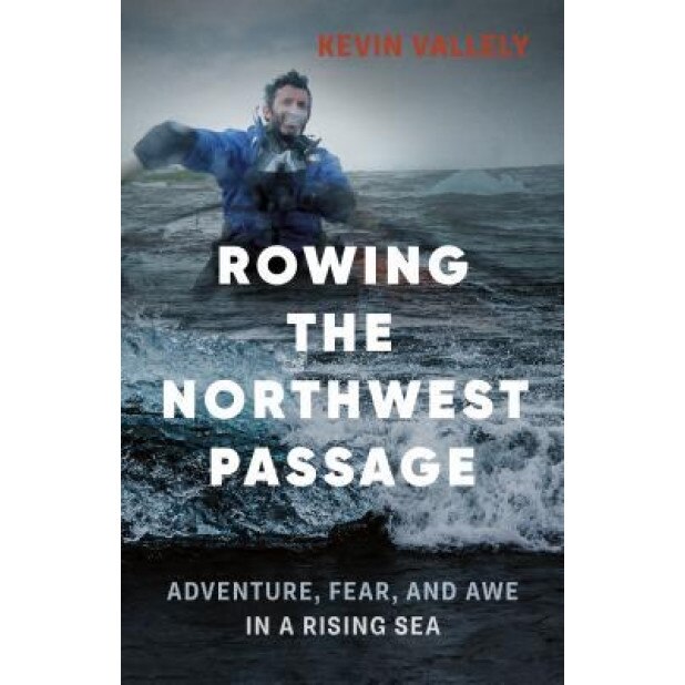 Rowing the Northwest Passage: Adventure, Fear, and Awe in a Rising Sea, Kevin Vallely (Author)