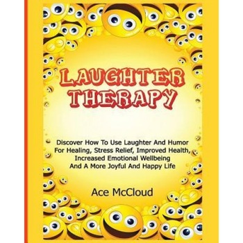 Laughter Therapy: Discover How to Use Laughter and Humor for Healing, Stress Relief, Improved Health, Increased Emotional Wellbeing and, Ace McCloud (Author) Laughter Therapy: Discover How to Use Laughter and Humor for Healing, Stress Relief, Improved Health, Increased Emotional Wellbeing and, Ace McCloud (Author)