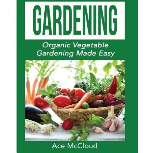 Gardening: Organic Vegetable Gardening Made Easy, Ace McCloud (Author)