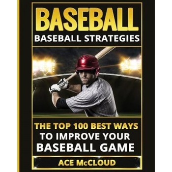 Baseball: Baseball Strategies: The Top 100 Best Ways to Improve Your Baseball Game, Ace McCloud (Author) Baseball: Baseball Strategies: The Top 100 Best Ways to Improve Your Baseball Game, Ace McCloud (Author)