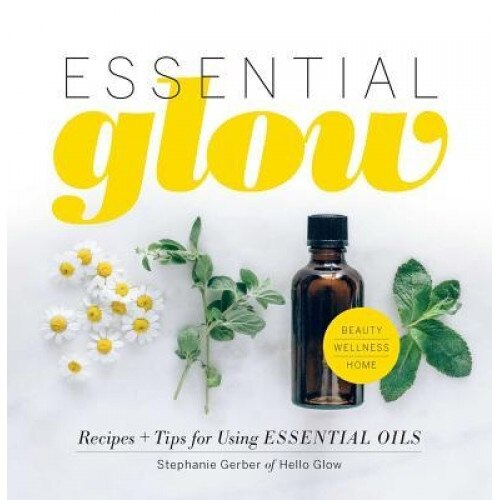 Essential Glow: Essential Oil Recipes & Tips That Soothe, Uplift & Restore, Stephanie Gerber (Author)