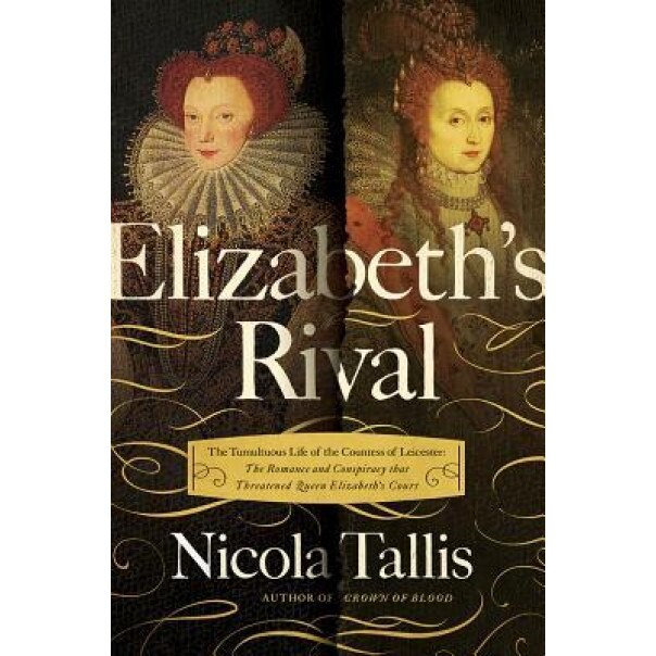 Elizabeth's Rival: The Tumultuous Life of the Countess of Leicester: The Romance and Conspiracy That Threatened Queen Elizabeth's Court, Nicola Tallis (Author)