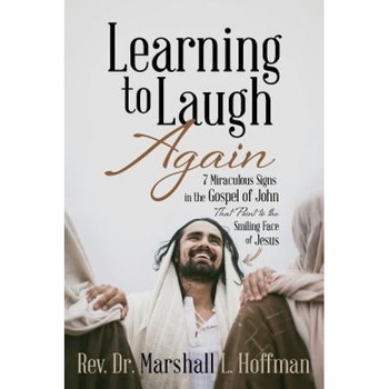 Learning to Laugh Again: 7 Miraculous Signs in the Gospel of John That Point to the Smiling Face of Jesus, Rev Dr Marshall Hoffman (Author) Learning to Laugh Again: 7 Miraculous Signs in the Gospel of John That Point to the Smiling Face of Jesus, Rev Dr Marshall Hoffman (Author)