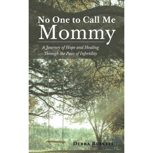 No One to Call Me Mommy: A Journey of Hope and Healing Through the Pain of Infertility, Debra Busetti (Author)