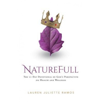 Naturefull: The 21 Day Devotional of God's Perspective on Health and Wellness, Lauren Juliette Ramos (Author) Naturefull: The 21 Day Devotional of God's Perspective on Health and Wellness, Lauren Juliette Ramos (Author)