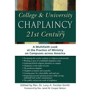 College & University Chaplaincy in the 21st Century: A Multifaith Look at the Practice of Ministry on Campuses Across America, Lucy A. Forster-Smith (Editor) College & University Chaplaincy in the 21st Century: A Multifaith Look at the Practice of Ministry on Campuses Across America, Lucy A. Forster-Smith (Editor)