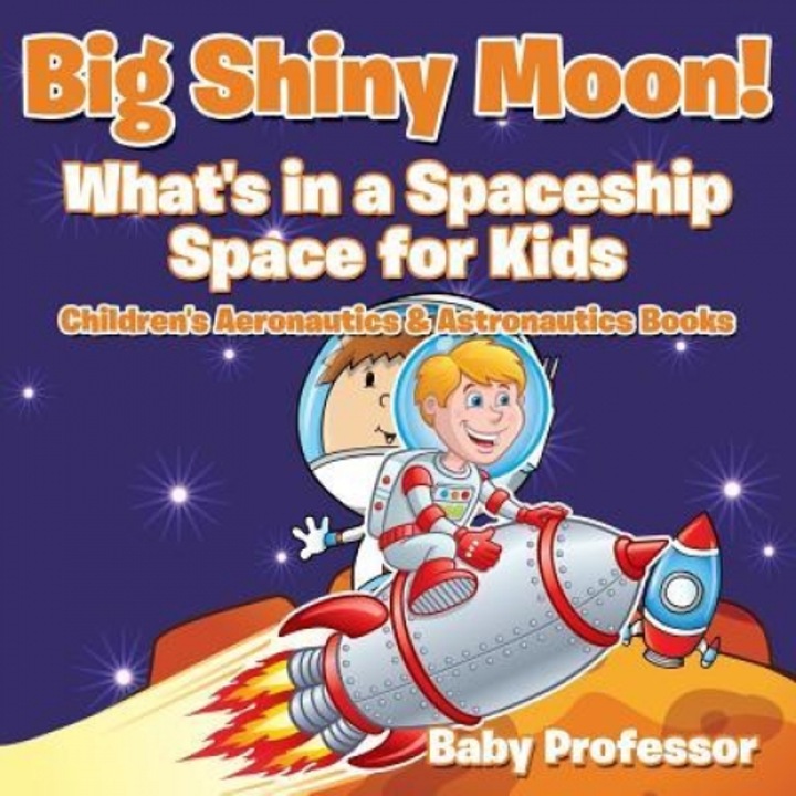 Big Shiny Moon! What's in a Spaceship - Space for Kids - Children's Aeronautics & Astronautics Books, Baby Professor (Author)