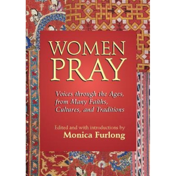 Women Pray: Voices Through the Ages, from Many Faiths, Cultures, and Traditions, Monica Furlong (Editor)