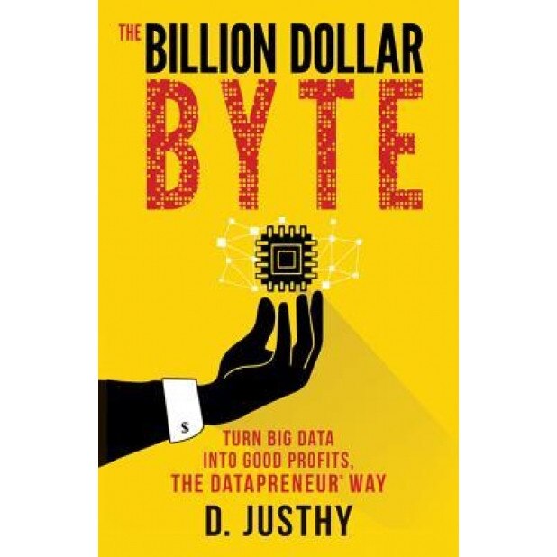 The Billion Dollar Byte: Turn Big Data Into Good Profits, the Datapreneur Way, D. Justhy (Author)