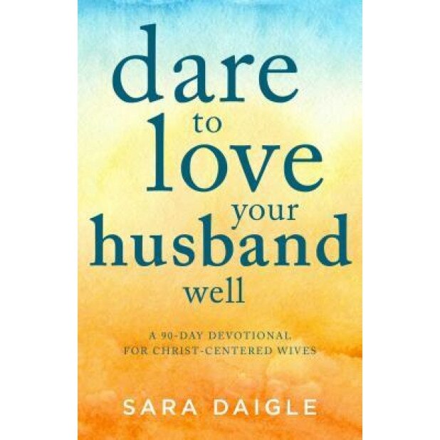 Dare to Love Your Husband Well: A 90-Day Challenge for Christ-Centered Wives,